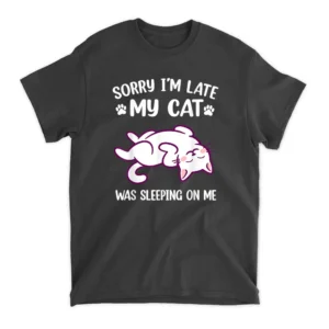 Sorry Im Late My Cat Was Sleeping On Me Kitty Cat Lover T-Shirt - Black